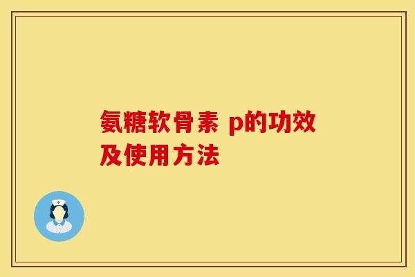 氨糖软骨素 p的功效及使用方法