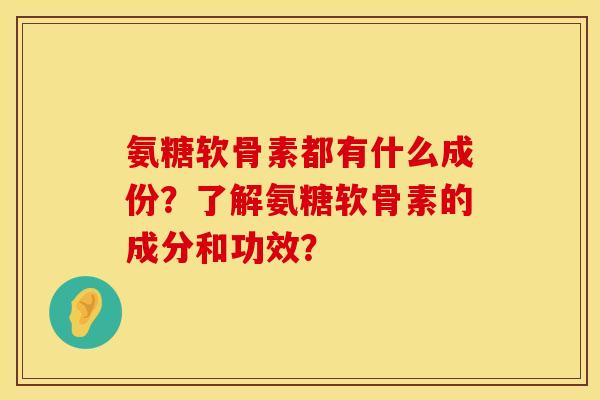 氨糖软骨素都有什么成份？了解氨糖软骨素的成分和功效？