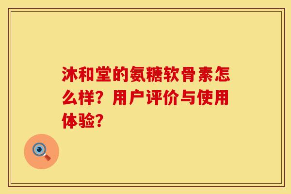 沐和堂的氨糖软骨素怎么样？用户评价与使用体验？