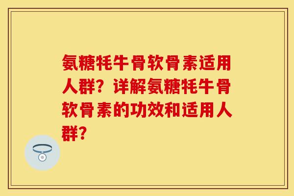 氨糖牦牛骨软骨素适用人群？详解氨糖牦牛骨软骨素的功效和适用人群？