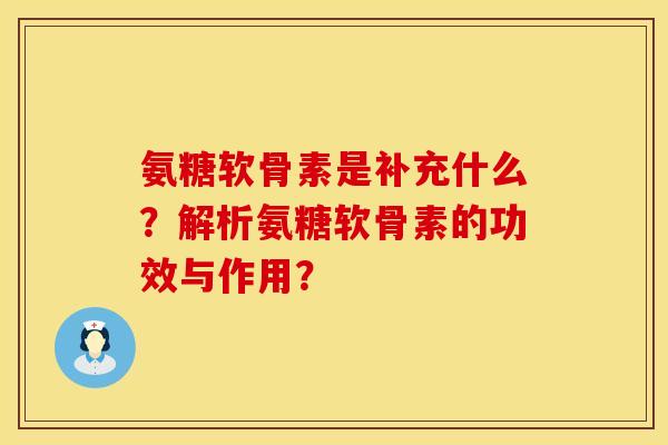 氨糖软骨素是补充什么？解析氨糖软骨素的功效与作用？