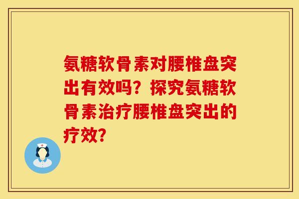 氨糖软骨素对腰椎盘突出有效吗？探究氨糖软骨素治疗腰椎盘突出的疗效？