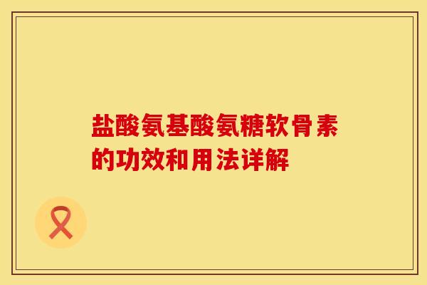 盐酸氨基酸氨糖软骨素的功效和用法详解