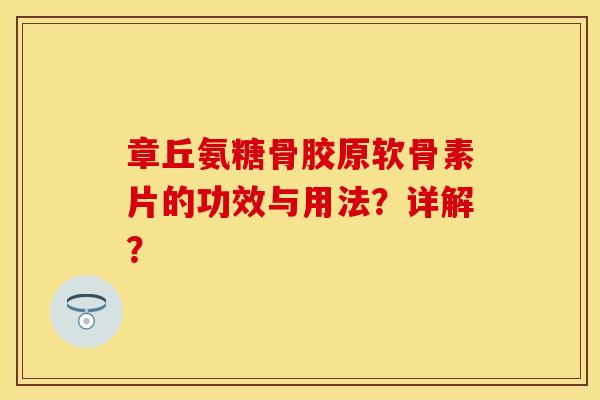 章丘氨糖骨胶原软骨素片的功效与用法？详解？