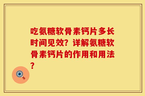吃氨糖软骨素钙片多长时间见效？详解氨糖软骨素钙片的作用和用法？