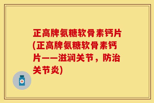 正高牌氨糖软骨素钙片(正高牌氨糖软骨素钙片——滋润关节，防治关节炎)