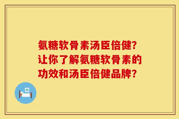 氨糖软骨素汤臣倍健？让你了解氨糖软骨素的功效和汤臣倍健品牌？