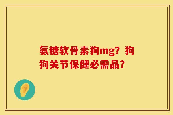 氨糖软骨素狗mg？狗狗关节保健必需品？
