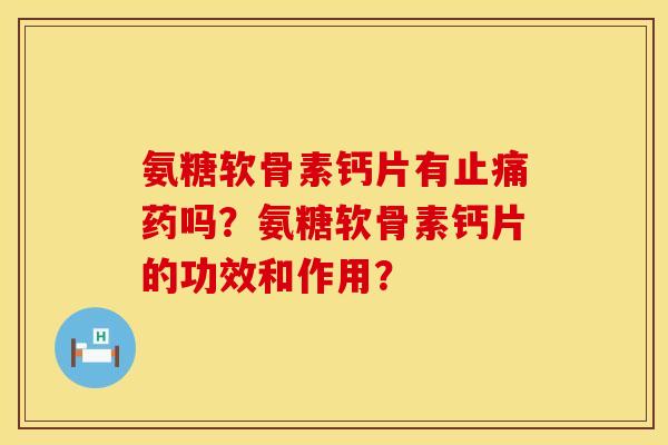 氨糖软骨素钙片有止痛药吗？氨糖软骨素钙片的功效和作用？