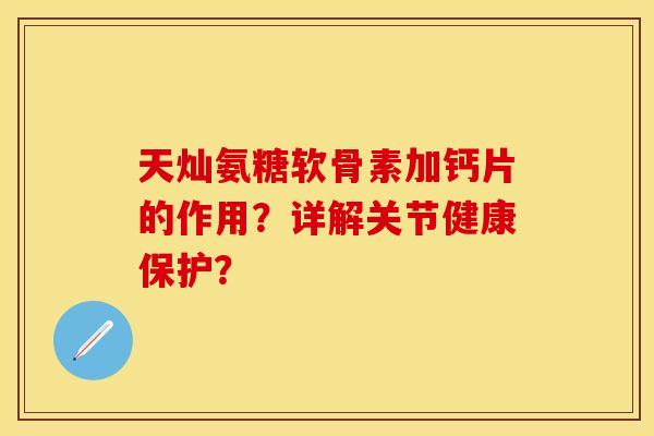 天灿氨糖软骨素加钙片的作用？详解关节健康保护？