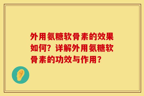 外用氨糖软骨素的效果如何？详解外用氨糖软骨素的功效与作用？