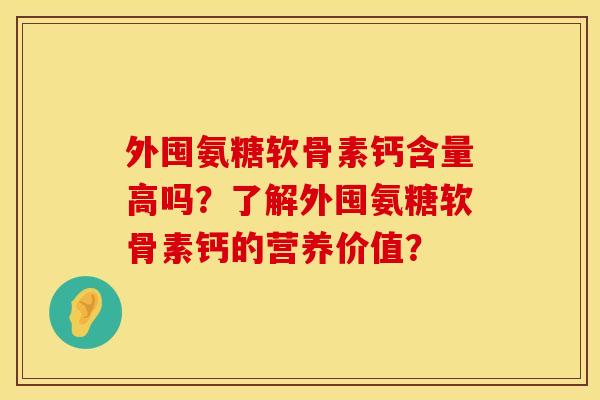 外囤氨糖软骨素钙含量高吗？了解外囤氨糖软骨素钙的营养价值？