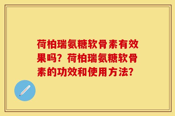 荷柏瑞氨糖软骨素有效果吗？荷柏瑞氨糖软骨素的功效和使用方法？