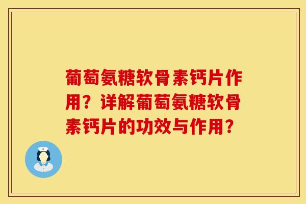 葡萄氨糖软骨素钙片作用？详解葡萄氨糖软骨素钙片的功效与作用？