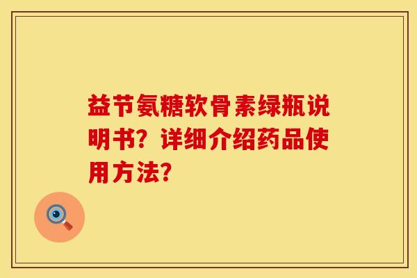 益节氨糖软骨素绿瓶说明书？详细介绍药品使用方法？