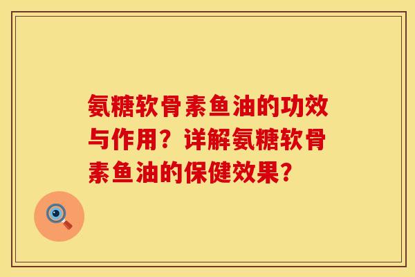 氨糖软骨素鱼油的功效与作用？详解氨糖软骨素鱼油的保健效果？