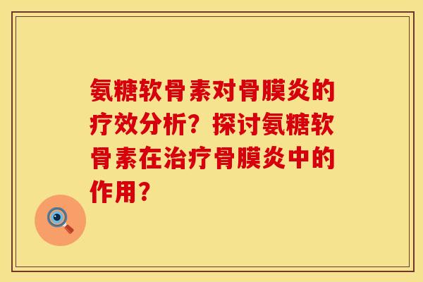 氨糖软骨素对骨膜炎的疗效分析？探讨氨糖软骨素在治疗骨膜炎中的作用？