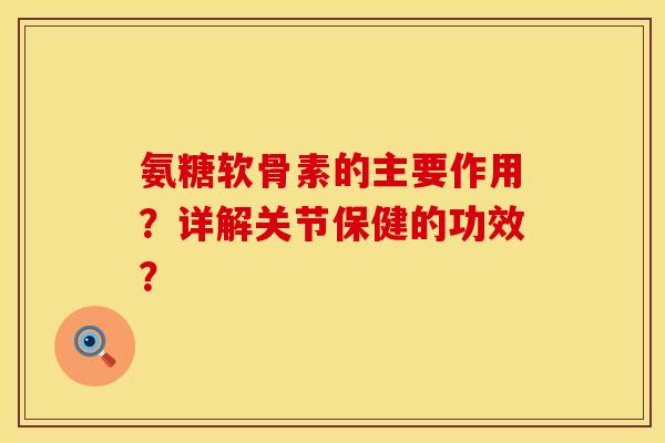 氨糖软骨素的主要作用？详解关节保健的功效？