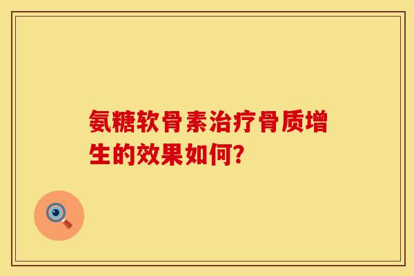 氨糖软骨素治疗骨质增生的效果如何？