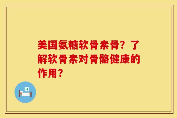 美国氨糖软骨素骨？了解软骨素对骨骼健康的作用？