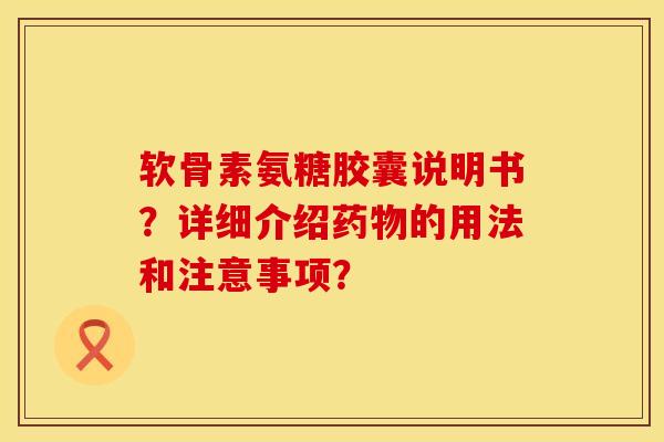 软骨素氨糖胶囊说明书？详细介绍药物的用法和注意事项？
