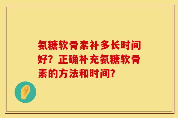 氨糖软骨素补多长时间好？正确补充氨糖软骨素的方法和时间？