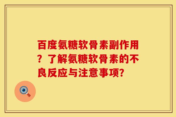 百度氨糖软骨素副作用？了解氨糖软骨素的不良反应与注意事项？