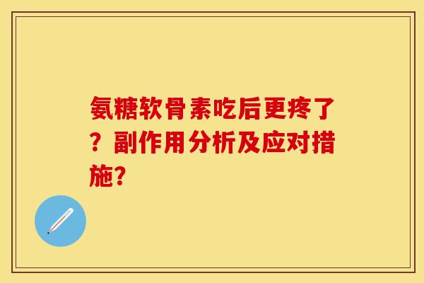氨糖软骨素吃后更疼了？副作用分析及应对措施？