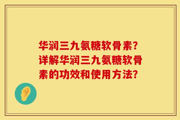 华润三九氨糖软骨素？详解华润三九氨糖软骨素的功效和使用方法？