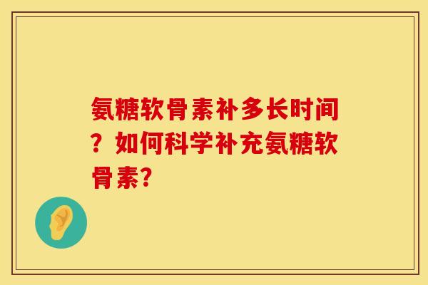 氨糖软骨素补多长时间？如何科学补充氨糖软骨素？