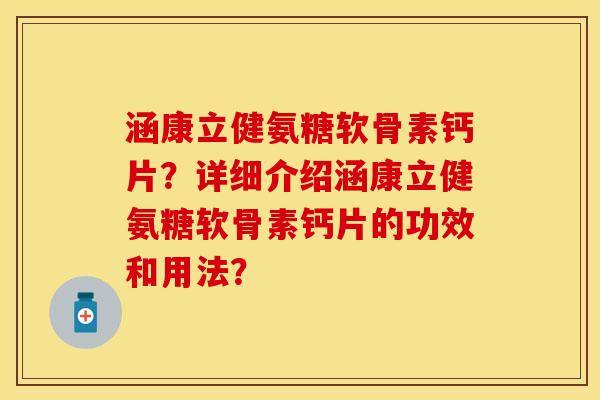涵康立健氨糖软骨素钙片？详细介绍涵康立健氨糖软骨素钙片的功效和用法？
