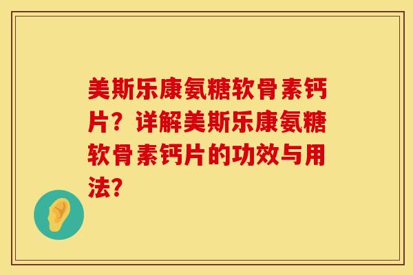 美斯乐康氨糖软骨素钙片？详解美斯乐康氨糖软骨素钙片的功效与用法？