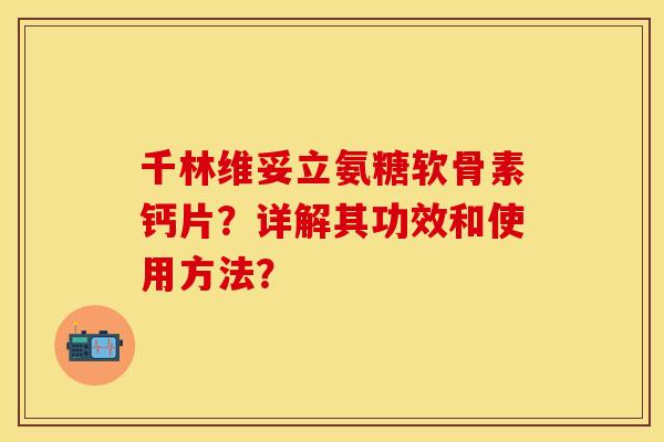 千林维妥立氨糖软骨素钙片？详解其功效和使用方法？