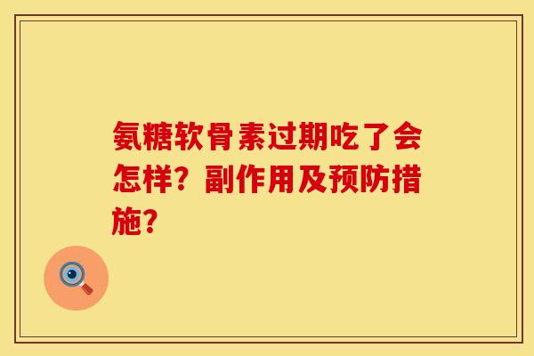 氨糖软骨素过期吃了会怎样？副作用及措施？