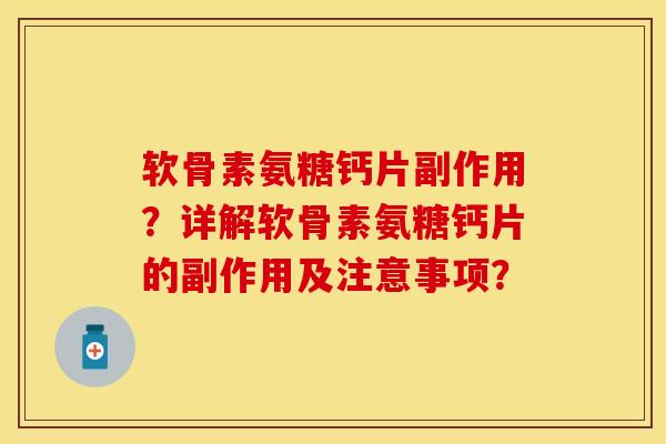 软骨素氨糖钙片副作用？详解软骨素氨糖钙片的副作用及注意事项？