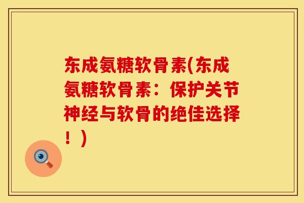 东成氨糖软骨素(东成氨糖软骨素：保护关节神经与软骨的绝佳选择！)
