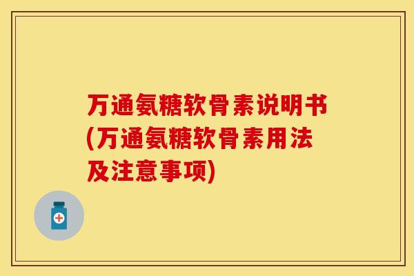 万通氨糖软骨素说明书(万通氨糖软骨素用法及注意事项)