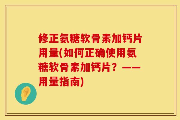 修正氨糖软骨素加钙片用量(如何正确使用氨糖软骨素加钙片？——用量指南)