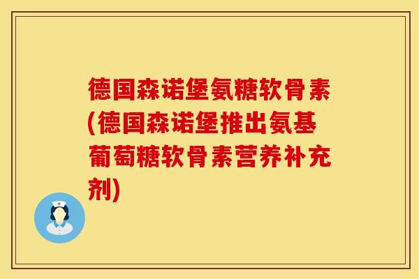 德国森诺堡氨糖软骨素(德国森诺堡推出氨基葡萄糖软骨素营养补充剂)