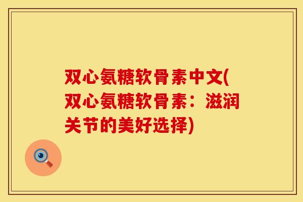 双心氨糖软骨素中文(双心氨糖软骨素：滋润关节的美好选择)