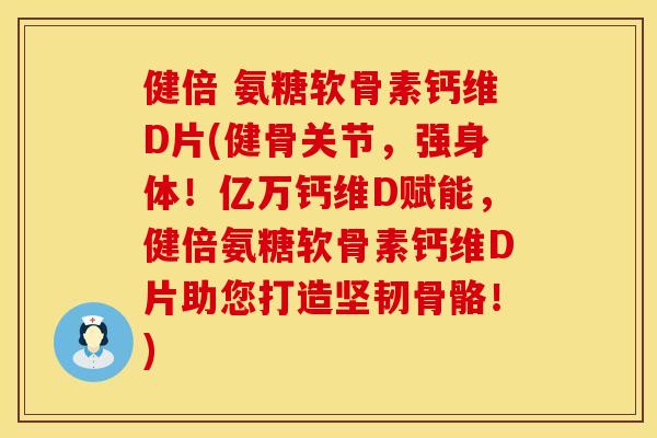 健倍 氨糖软骨素钙维D片(健骨关节，强身体！亿万钙维D赋能，健倍氨糖软骨素钙维D片助您打造坚韧骨骼！)