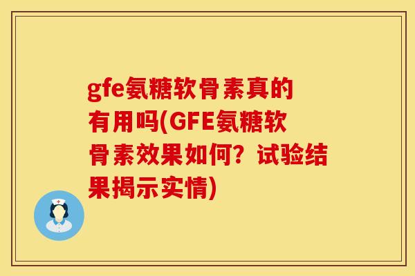 gfe氨糖软骨素真的有用吗(GFE氨糖软骨素效果如何？试验结果揭示实情)