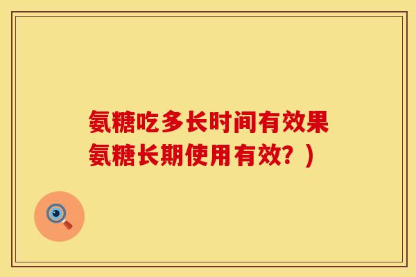 氨糖吃多长时间有效果氨糖长期使用有效？)