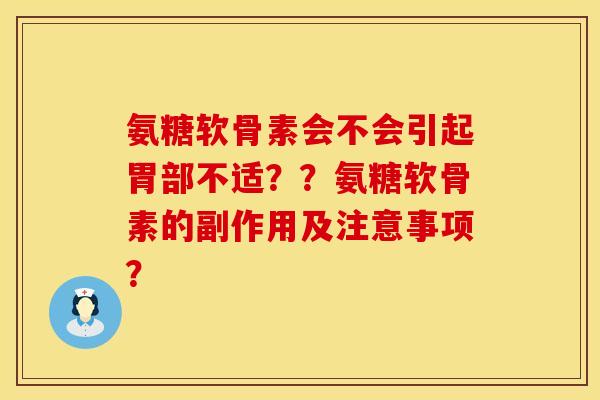 氨糖软骨素会不会引起胃部不适？？氨糖软骨素的副作用及注意事项？
