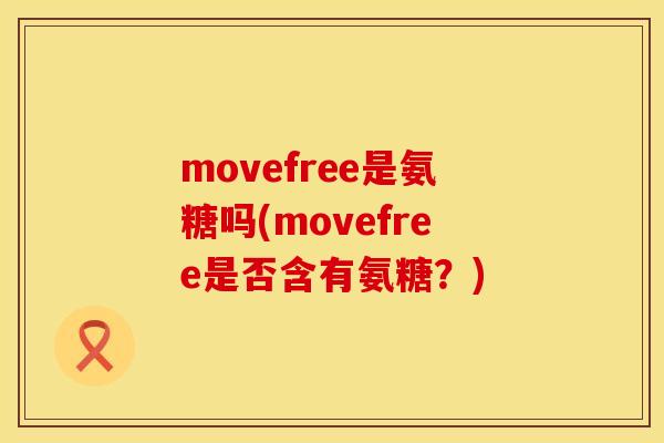 movefree是氨糖吗(movefree是否含有氨糖？)