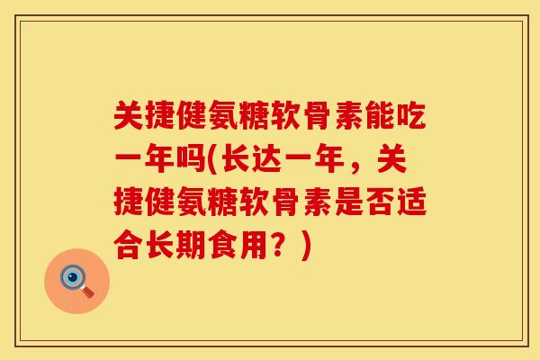 关捷健氨糖软骨素能吃一年吗(长达一年，关捷健氨糖软骨素是否适合长期食用？)