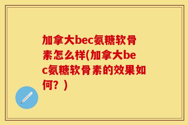 加拿大bec氨糖软骨素怎么样(加拿大bec氨糖软骨素的效果如何？)