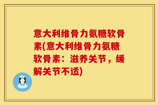 意大利维骨力氨糖软骨素(意大利维骨力氨糖软骨素：滋养关节，缓解关节不适)