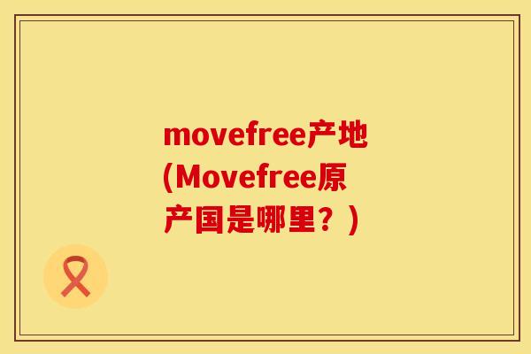 movefree产地(Movefree原产国是哪里？)