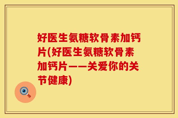 好医生氨糖软骨素加钙片(好医生氨糖软骨素加钙片——关爱你的关节健康)